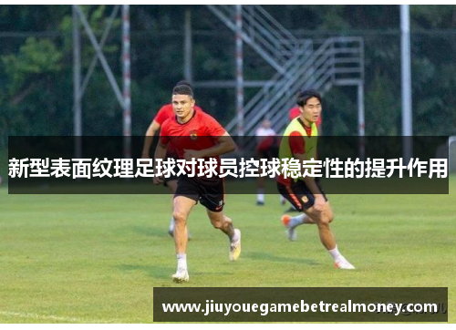 新型表面纹理足球对球员控球稳定性的提升作用